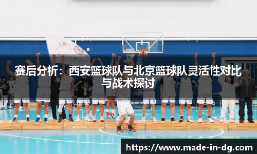 赛后分析：西安篮球队与北京篮球队灵活性对比与战术探讨