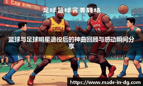 篮球与足球明星退役后的神曲回顾与感动瞬间分享