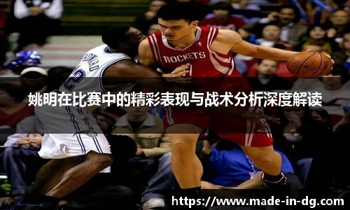 姚明在比赛中的精彩表现与战术分析深度解读