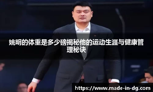 姚明的体重是多少磅揭秘他的运动生涯与健康管理秘诀