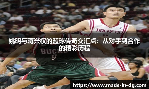 姚明与蒋兴权的篮球传奇交汇点：从对手到合作的精彩历程