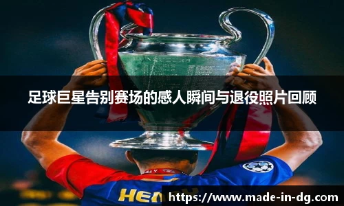 足球巨星告别赛场的感人瞬间与退役照片回顾
