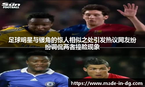 足球明星与银角的惊人相似之处引发热议网友纷纷调侃两者撞脸现象
