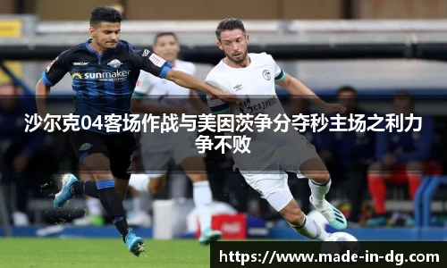 沙尔克04客场作战与美因茨争分夺秒主场之利力争不败