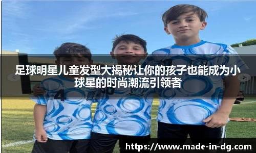 足球明星儿童发型大揭秘让你的孩子也能成为小球星的时尚潮流引领者
