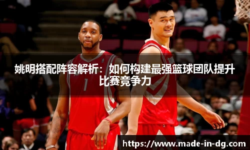 姚明搭配阵容解析：如何构建最强篮球团队提升比赛竞争力
