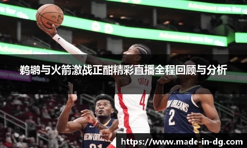 鹈鹕与火箭激战正酣精彩直播全程回顾与分析
