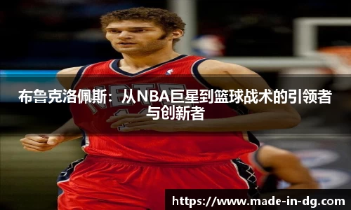 布鲁克洛佩斯：从NBA巨星到篮球战术的引领者与创新者