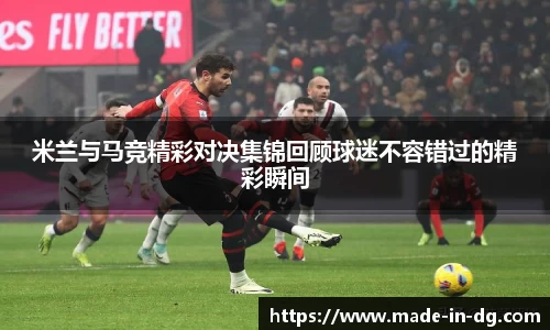 米兰与马竞精彩对决集锦回顾球迷不容错过的精彩瞬间