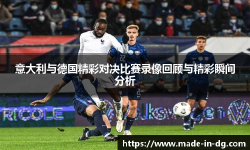意大利与德国精彩对决比赛录像回顾与精彩瞬间分析